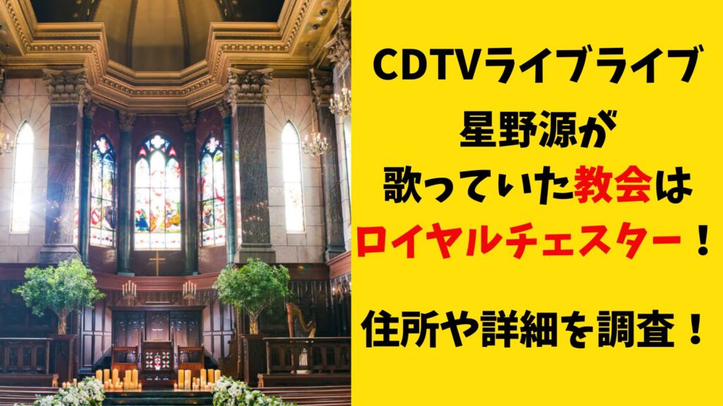 CDTVライブライブで星野源が歌っている教会はロイヤルチェスター！場所を特定！